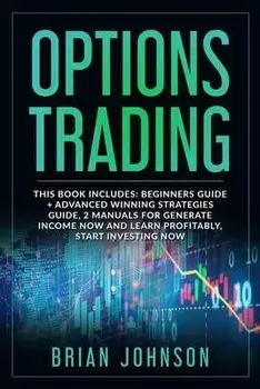 Options Trading: This Book Includes: Beginners Guide +Advanced Winning Strategies Guide, 2 Manuals for Generate Income Now and Learn Pr, Paperback/Brian Johnson