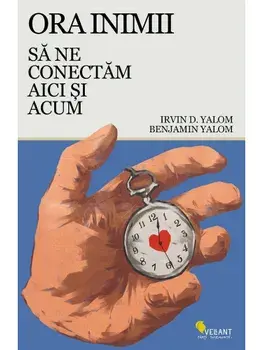 Ora inimii. Sa ne conectam aici si acum/Irvin D. Yalom, Benjamin Yalom