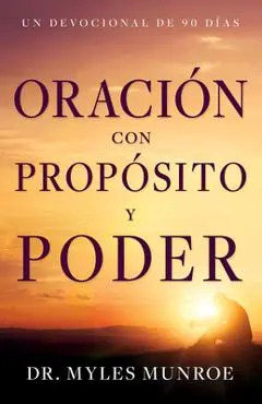 Oración Con Propósito Y Poder: Un Devocional de 90 Días - Myles Munroe