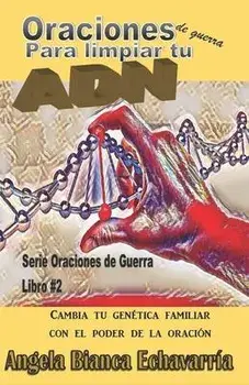 Oraciones de guerra para limpiar tu ADN: Cambia tu genetica familiar con el poder de la oracion, Paperback/Angela Bianca Echavarria