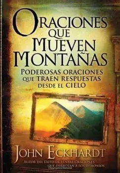 Oraciones Que Mueven Montañas: Poderosas Oraciones Que Traen Respuestas Desde El Cielo, Paperback/John Eckhardt