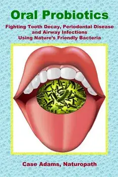 Oral Probiotics: Fighting Tooth Decay, Periodontal Disease and Airway Infections Using Nature's Friendly Bacteria, Paperback/Case Adams Phd