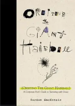 Orbiting the Giant Hairball: A Corporate Fool's Guide to Surviving with Grace, Hardcover/Gordon MacKenzie