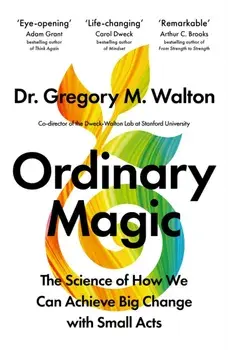 Ordinary Magic. The Science of How We Achieve Big Change with Small Acts, Hardback/Gregory M. Walton