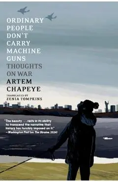 Ordinary People Don't Carry Machine Guns: Thoughts on War - Artem Chapeye