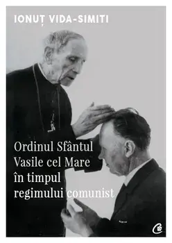 Ordinul Sfantul Vasile cel Mare in timpul regimului comunist/Ionut Vida-Simiti