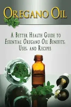 Oregano Oil: A Better Health Guide to Essential Oregano Oil Benefits, Uses, and Recipes, Paperback/Kara Aimer