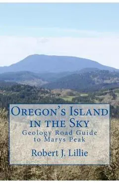 Oregon's Island in the Sky: Geology Road Guide to Marys Peak - Robert J. Lillie