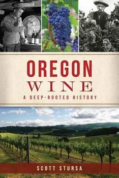 Oregon Wine: A Deep Rooted History, Paperback/Scott Stursa