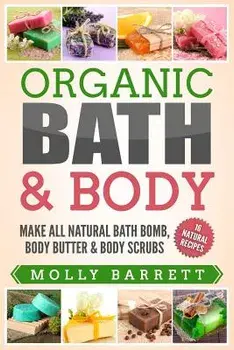 Organic Bath & Body: Make All Natural Bath Bomb, Body Butter & Body Scrubs, Paperback/Molly Barrett