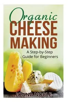 Organic Cheese Making: A Step-by-Step Guide for Beginners, Paperback/Joana Noble