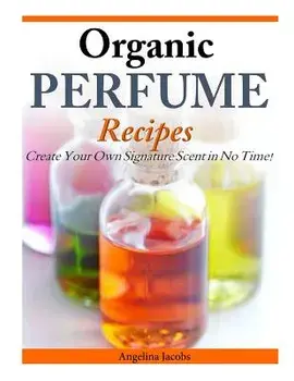 Organic Perfume Recipes: Create Your Own Signature Scent in No Time!, Paperback/Angelina Jacobs