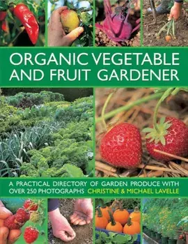 Organic Vegetable and Fruit Gardener. a Practical Directory of Garden Produce with Over 250 Photographs, Hardback/Michael Lavelle