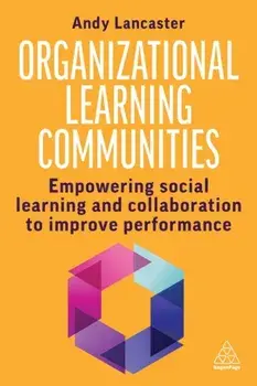 Organizational Learning Communities. Empowering Social Learning and Collaboration to Improve Performance, Paperback/Andy Lancaster