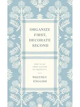 Organize First, Decorate Second. How to Go from Clutter to Creativity, Paperback/Whitney English