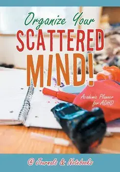 Organize Your Scattered Mind! Academic Planner for ADHD, Paperback/@Journals Notebooks