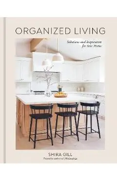 Organized Living: Solutions and Inspiration for Your Home [A Home Organization Book] - Shira Gill