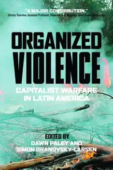 Organized Violence: Capitalist Warfare in Latin America, Paperback/Dawn Paley