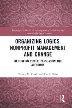 Organizing Logics, Nonprofit Management and Change. Rethinking Power, Persuasion and Authority, Paperback/Tracey Coule