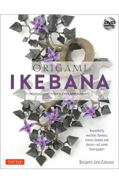 Origami Ikebana: Create Lifelike Paper Flower Arrangements: Includes Origami Book with 38 Projects and Instructional DVD - Benjamin John Coleman