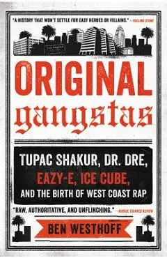 Original Gangstas: Tupac Shakur, Dr. Dre, Eazy-E, Ice Cube, and the Birth of West Coast Rap - Ben Westhoff