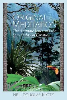 Original Meditation: The Aramaic Jesus and the Spirituality of Creation, Paperback/Neil Douglas-Klotz
