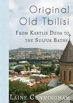 Original Old Tbilisi: From Kartlis Deda to the Sulfur Baths, Paperback/Laine Cunningham