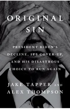 Original Sin: President Biden's Decline, Its Cover-Up, and His Disastrous Choice to Run Again - Jake Tapper
