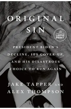 Original Sin: President Biden's Decline, Its Cover-Up, and His Disastrous Choice to Run Again - Jake Tapper