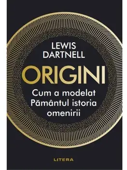 Origini. Cum a modelat Pamantul istoria omenirii/Lewis Dartnell