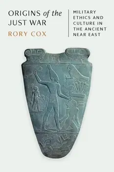 Origins of the Just War. Military Ethics and Culture in the Ancient Near East, Hardback/Rory Cox