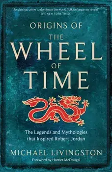 Origins of The Wheel of Time. The Legends and Mythologies that Inspired Robert Jordan, Hardback/Michael Livingston