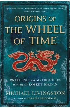 Origins of the Wheel of Time: The Legends and Mythologies That Inspired Robert Jordan - Michael Livingston