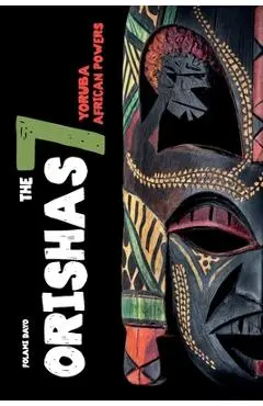 Orishas The 7 Yoruba African Powers: A Guide to Discover the Practices, Spells, Offerings of the Main Divine Feminine Goddesses of the Yoruba and Sant - Folami Dayo