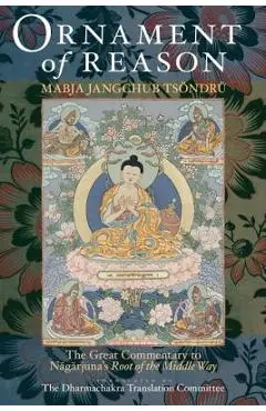 Ornament of Reason: The Great Commentary to Nagarjuna's Root of the Middle Way - Mabja Jangchub Tsondru