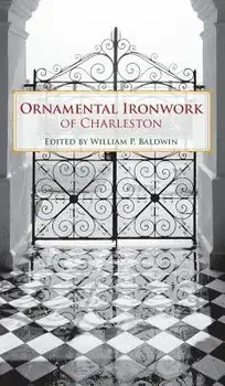 Ornamental Ironwork of Charleston, Hardcover/William P. Baldwin