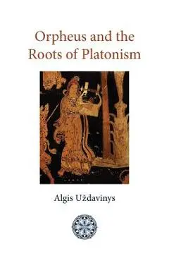 Orpheus and the Roots of Platonism - Algis Uzdavinys