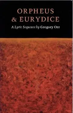 Orpheus & Eurydice: A Lyric Sequence - Gregory Orr