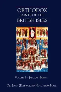 Orthodox Saints of the British Isles: Volume I - January - March, Paperback/John (Ellsworth) Hutchison-Hall