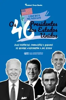 Os 46 Presidentes dos Estados Unidos: Suas Histórias, Conquistas e Legados: De George Washington a Joe Biden (E.U.A. Livro Biográfico para Jovens e Ad/***