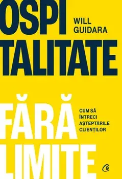 Ospitalitate fara limite. Cum sa intreci asteptarile clientilor/Will Guidara