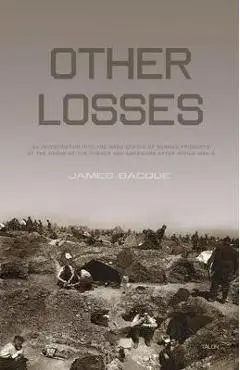 Other Losses: An Investigation Into the Mass Deaths of German Prisoners at the Hands of the French and Americans After World War II - James Bacque