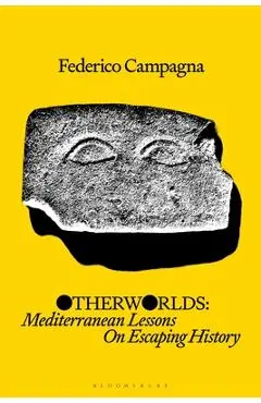 Otherworlds: Mediterranean Lessons on Escaping History - Federico Campagna