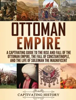 Ottoman Empire: A Captivating Guide to the Rise and Fall of the Ottoman Empire, The Fall of Constantinople, and the Life of Suleiman t, Hardcover/Captivating History