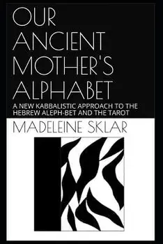 Our Ancient Mother's Alphabet: A New Kabbalistic Approach to the Hebrew Aleph-Bet and the Tarot, Paperback/Madeleine Sklar MS