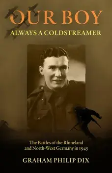 Our Boy – Always a Coldstreamer. The Battles of the Rhineland and North-West Germany in 1945, Paperback/Graham Philip Dix
