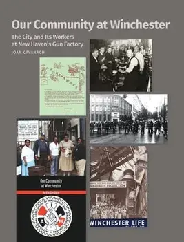 Our Community at Winchester: The City and Its Workers at New Haven's Gun Factory, Hardcover/Joan Cavanagh