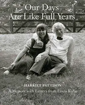 Our Days Are Like Full Years. A Memoir with Letters from Louis Kahn, Hardback/Harriet Pattison