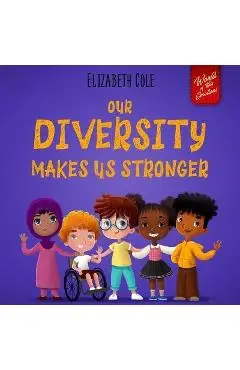 Our Diversity Makes Us Stronger: Social Emotional Book for Kids about Diversity and Kindness (Children's Book for Boys and Girls) - Elizabeth Cole