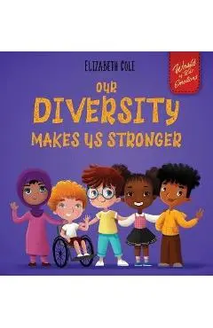 Our Diversity Makes Us Stronger: Social Emotional Book for Kids about Diversity and Kindness (Children's Book for Boys and Girls) - Elizabeth Cole